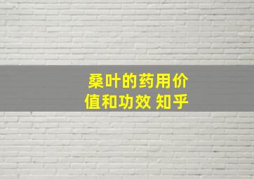 桑叶的药用价值和功效 知乎